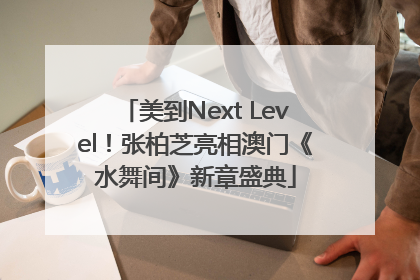 美到Next Level！张柏芝亮相澳门《水舞间》新章盛典